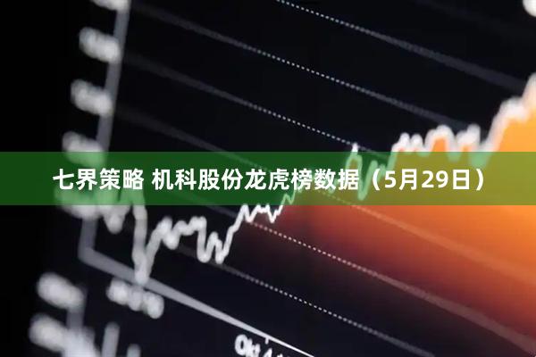 七界策略 机科股份龙虎榜数据（5月29日）