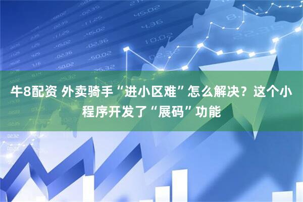 牛8配资 外卖骑手“进小区难”怎么解决？这个小程序开发了“展码”功能