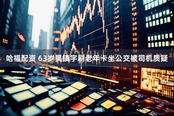 哈福配资 63岁吴镇宇刷老年卡坐公交被司机质疑