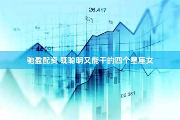 驰盈配资 既聪明又能干的四个星座女