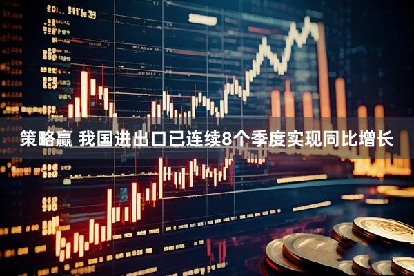 策略赢 我国进出口已连续8个季度实现同比增长