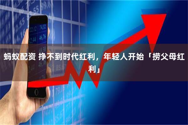 蚂蚁配资 挣不到时代红利，年轻人开始「捞父母红利」