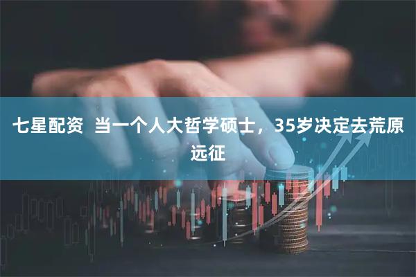七星配资  当一个人大哲学硕士，35岁决定去荒原远征