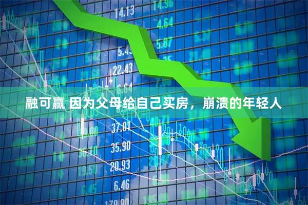 融可赢 因为父母给自己买房，崩溃的年轻人